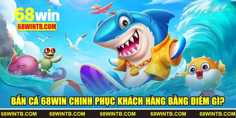 Bắn cá tại 68WIN có ưu điểm gì?