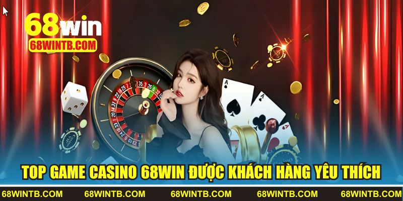 Top 3 trò casino được khách hàng yêu thích tại 68WIN