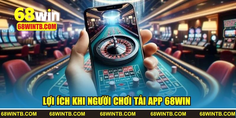 Lợi ích khi người chơi tải app 68WIN