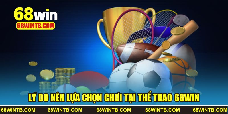 Những lý do nên lựa chọn chơi tại thể thao 68win