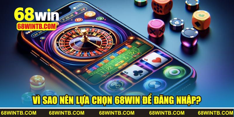 Vì sao nên lựa chọn 68WIN để đăng nhập?
